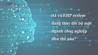 AI và ERP system đang thay đổi bộ mặt ngành công nghiệp như thế nào?