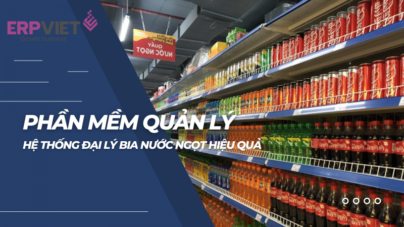 Phần mềm quản lý hệ thống đại lý bia nước ngọt hiệu quả