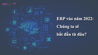 ERP vào năm 2022: Chúng ta sẽ bắt đầu từ đâu?