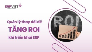 Tận dụng quản lý thay đổi để tăng ROI khi triển khai ERP như thế nào?