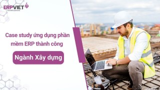 Case study ứng dụng thành công phần mềm quản lý doanh nghiệp xây dựng