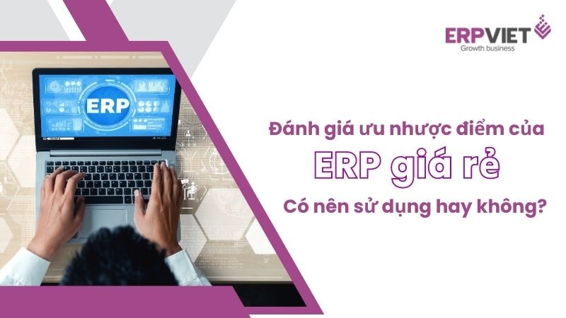 Đánh giá ưu nhược điểm của ERP giá rẻ - Có nên sử dụng hay không