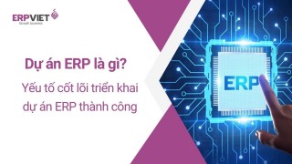 Dự án ERP là gì? Quy trình triển khai dự án ERP hiệu quả, tránh rủi ro cho doanh nghiệp