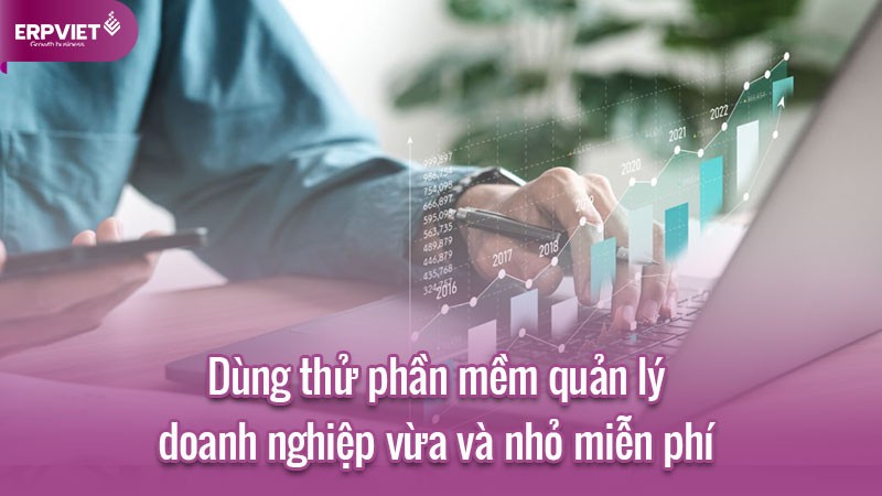 Dùng thử phần mềm quản lý doanh nghiệp vừa và nhỏ miễn phí được ưa chuộng nhất hiện nay