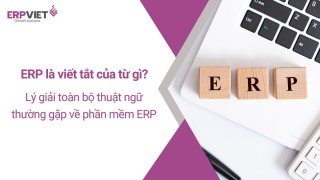 ERP là viết tắt của từ gì? Lý giải toàn bộ thuật ngữ thường gặp về phần mềm ERP