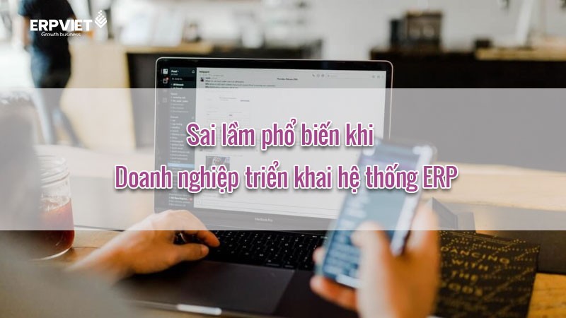 Những sai lầm phổ biến khi Doanh nghiệp triển khai hệ thống ERP
