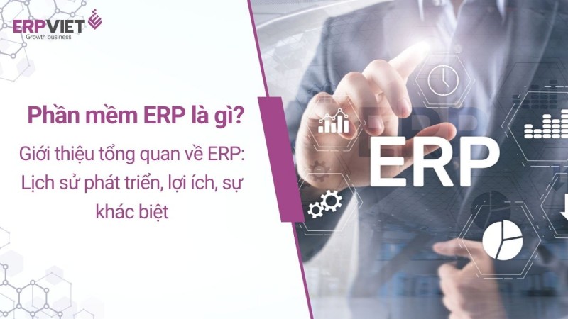 Phần mềm ERP là gì? Giới thiệu tổng quan về ERP: Lịch sử phát triển, lợi ích, sự khác biệt