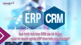 Quá trình tích hợp CRM vào hệ thống quản trị doanh nghiệp ERP thực hiện như thế nào?
