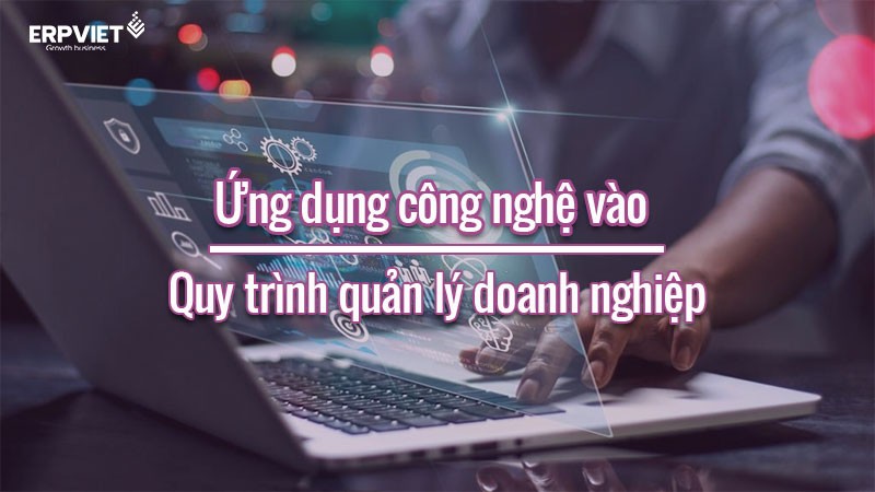 Ứng dụng công nghệ vào quy trình quản lý doanh nghiệp