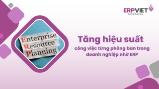 Tăng hiệu suất công việc từng phòng ban trong doanh nghiệp nhờ ERP