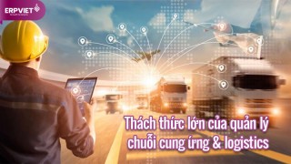 5 thách thức lớn của quản lý chuỗi cung ứng & logistics hiện nay