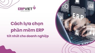 Tham khảo ngay cách lựa chọn phần mềm ERP tốt nhất cho doanh nghiệp