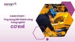 Case study ứng dụng phần mềm ERP thành công trong ngành Cơ khí chế tạo