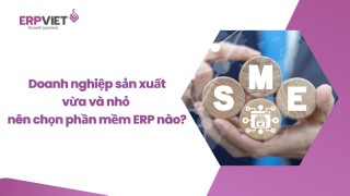 Doanh nghiệp sản xuất vừa và nhỏ nên chọn phần mềm quản trị ERP nào là tốt nhất?