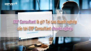 ERP Consultant là gì? Tại sao doanh nghiệp cần tới ERP Consultant chuyên nghiệp 