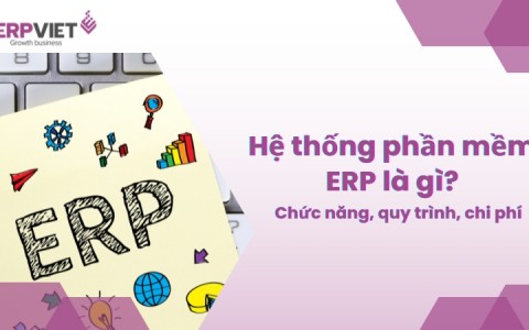 Hệ thống phần mềm ERP: Chức năng, quy trình triển khai và chi phí thực hiện