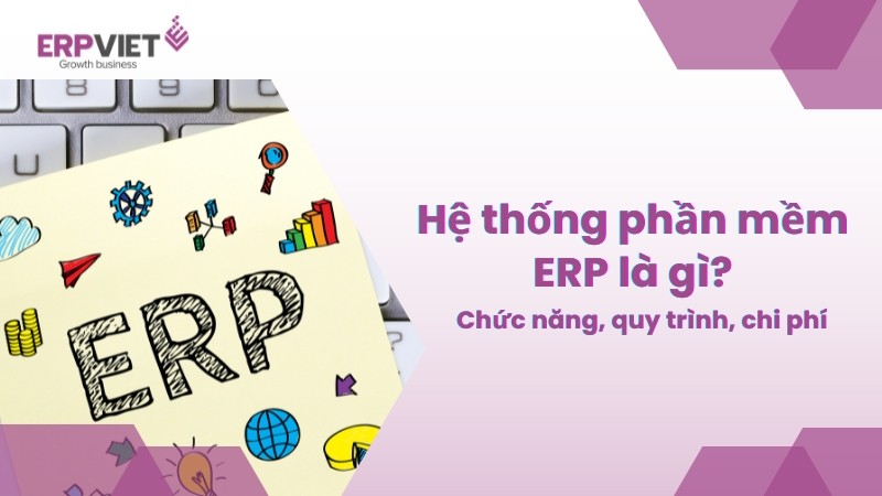 Hệ thống phần mềm ERP: Chức năng, quy trình triển khai và chi phí thực hiện