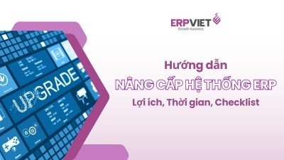 Hướng dẫn nâng cấp hệ thống ERP: Lợi ích, Thời gian và Checklist dự án