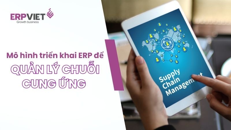 Mô hình triển khai phần mềm ERP để quản lý chuỗi cung ứng trong doanh nghiệp