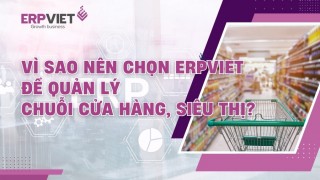 Vì sao nên chọn ERPViet để quản lý chuỗi cửa hàng, siêu thị?