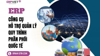ERP - Công cụ hỗ trợ quản lý quy trình phân phối quốc tế