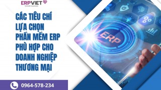 Các tiêu chí lựa chọn phần mềm ERP phù hợp cho doanh nghiệp thương mại