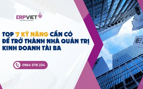 Top 7 kỹ năng cần có để trở thành nhà quản trị kinh doanh tài ba