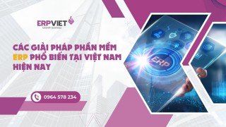 Các giải pháp phần mềm ERP phổ biến tại Việt Nam hiện nay
