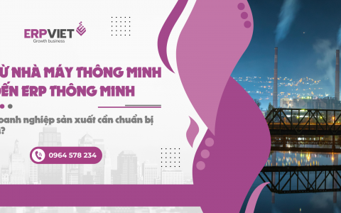 Từ nhà máy thông minh đến ERP thông minh: Doanh nghiệp sản xuất cần chuẩn bị gì?