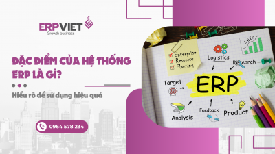 Đặc điểm của hệ thống ERP là gì? Hiểu rõ để sử dụng hiệu quả