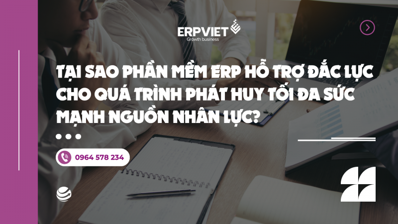 Tại sao phần mềm ERP hỗ trợ đắc lực cho quá trình phát huy tối đa sức mạnh nguồn nhân lực?