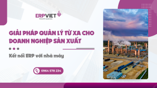 Giải pháp quản lý từ xa cho doanh nghiệp sản xuất: Kết nối ERP với nhà máy