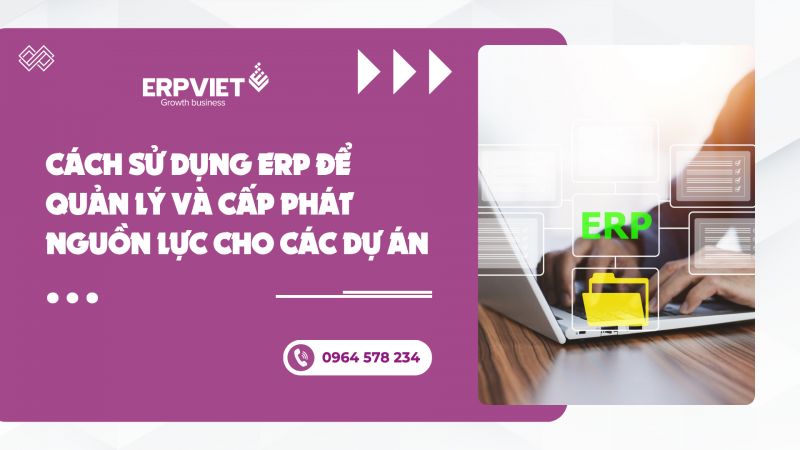 Cách sử dụng ERP để quản lý và cấp phát nguồn lực cho các dự án