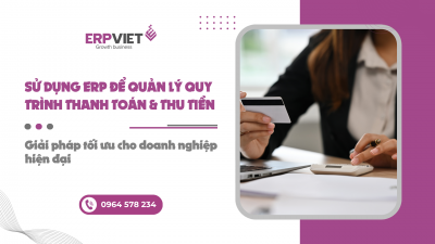 Sử dụng ERP để quản lý quy trình thanh toán và thu tiền: Giải pháp tối ưu cho doanh nghiệp hiện đại