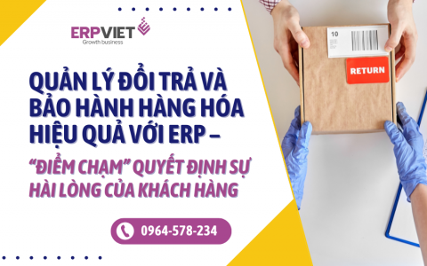 Quản lý đổi trả và bảo hành hàng hóa hiệu quả với ERP – “Điểm chạm” quyết định sự hài lòng của khách hàng