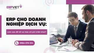 ERP cho doanh nghiệp dịch vụ: Làm sao để tối ưu hóa chi phí triển khai?