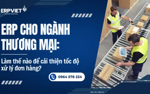 ERP cho ngành thương mại: Làm thế nào để cải thiện tốc độ xử lý đơn hàng?