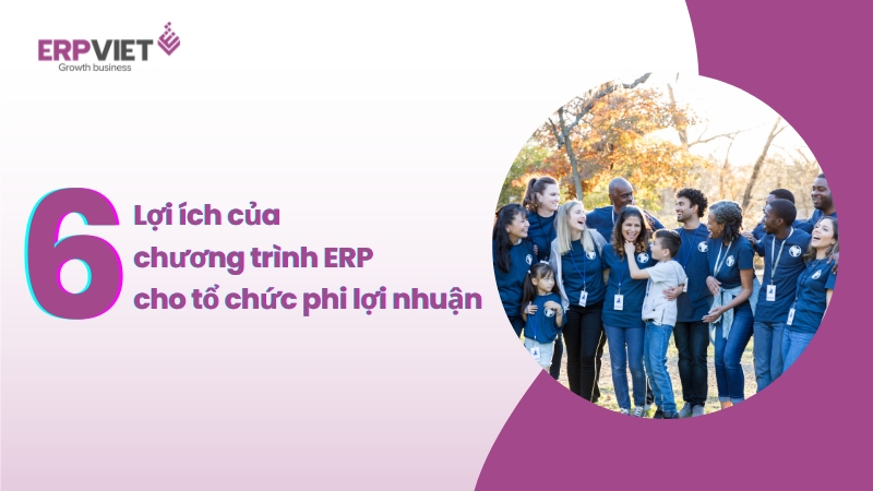 6 lợi ích của chương trình ERP cho các tổ chức phi lợi nhuận