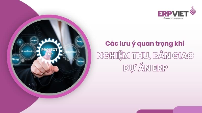 Các lưu ý quan trọng khi nghiệm thu, bàn giao dự án ERP