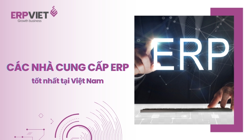Các nhà cung cấp phần mềm ERP tốt nhất tại Việt Nam