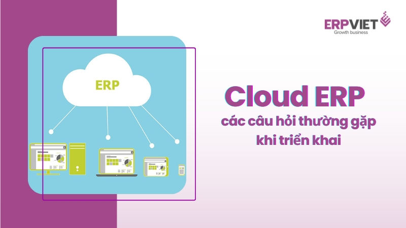 Cloud ERP và các câu hỏi thường gặp khi triển khai